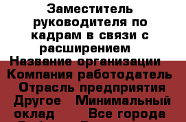 Заместитель руководителя по кадрам в связи с расширением › Название организации ­ Компания-работодатель › Отрасль предприятия ­ Другое › Минимальный оклад ­ 1 - Все города Работа » Вакансии   . Тыва респ.,Ак-Довурак г.